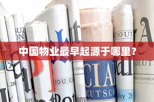 中国物业最早起源于哪里？