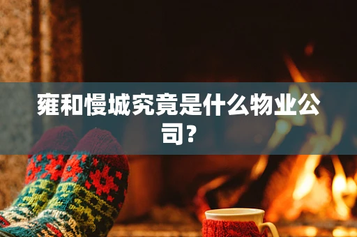雍和慢城究竟是什么物业公司？