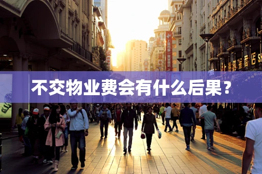 不交物业费会有什么后果？