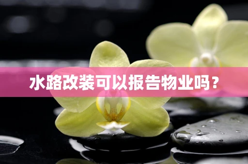 水路改装可以报告物业吗？