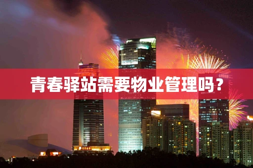 青春驿站需要物业管理吗？