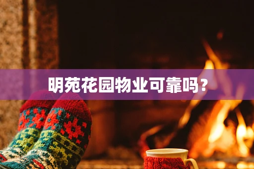 明苑花园物业可靠吗？