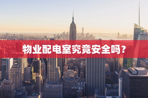物业配电室究竟安全吗？