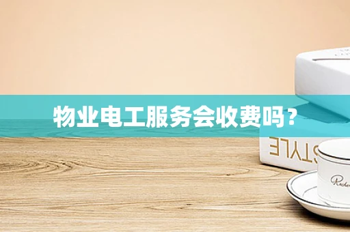物业电工服务会收费吗？