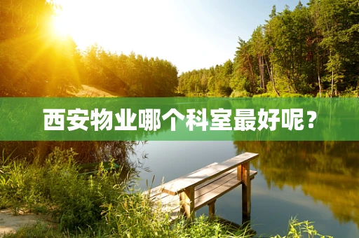 西安物业哪个科室最好呢？