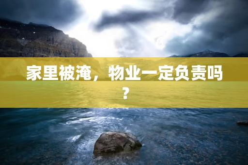 家里被淹，物业一定负责吗？