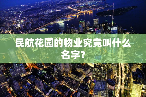 民航花园的物业究竟叫什么名字？