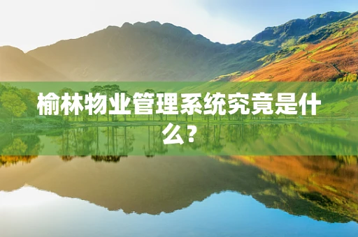榆林物业管理系统究竟是什么？