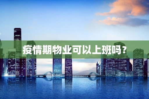 疫情期物业可以上班吗？