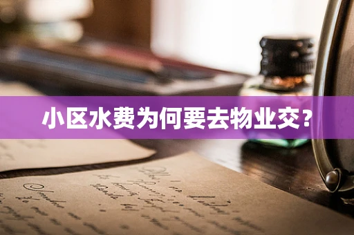 小区水费为何要去物业交？