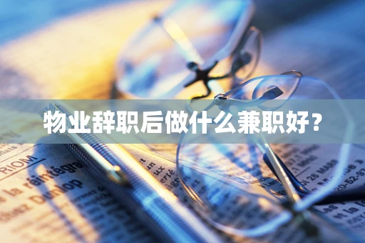 物业辞职后做什么兼职好？