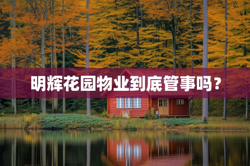 明辉花园物业到底管事吗？