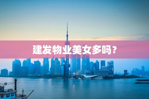 建发物业美女多吗？