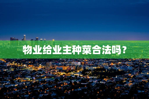 物业给业主种菜合法吗？
