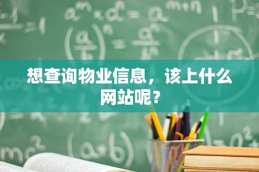 想查询物业信息，该上什么网站呢？