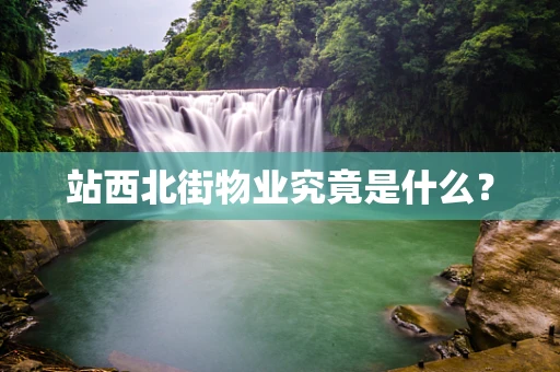 站西北街物业究竟是什么？