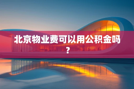 北京物业费可以用公积金吗？