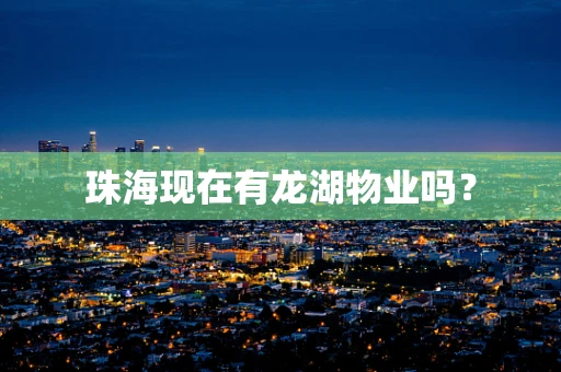 珠海现在有龙湖物业吗？
