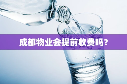成都物业会提前收费吗？