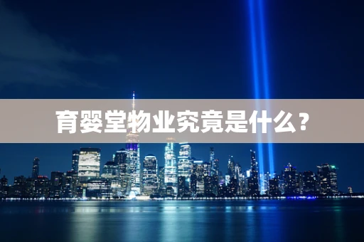 育婴堂物业究竟是什么？