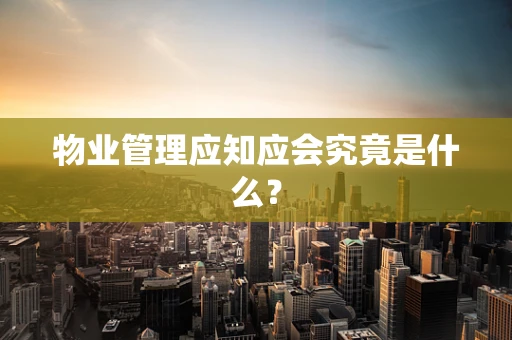 物业管理应知应会究竟是什么？
