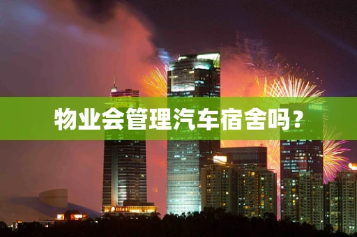 物业会管理汽车宿舍吗？