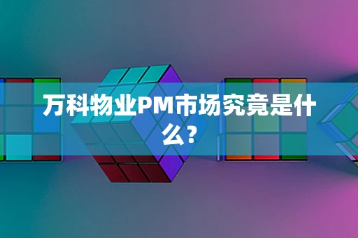 万科物业PM市场究竟是什么？