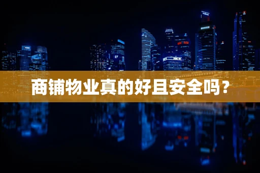 商铺物业真的好且安全吗？
