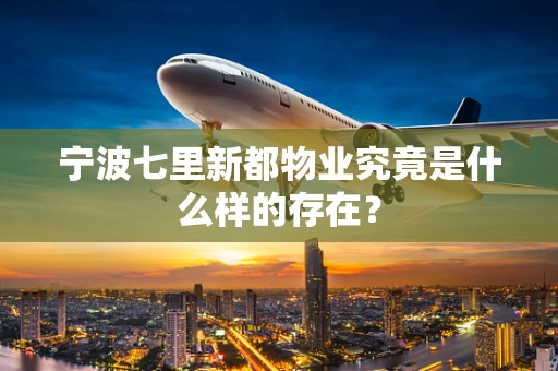 宁波七里新都物业究竟是什么样的存在？