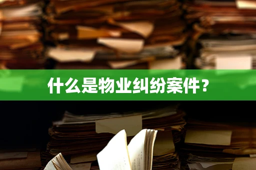 什么是物业纠纷案件？