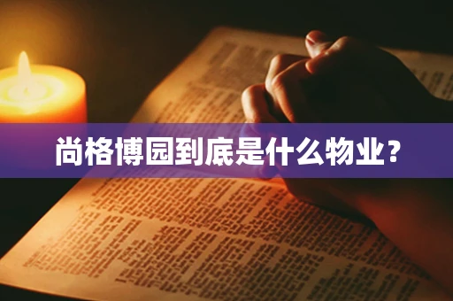 尚格博园到底是什么物业？