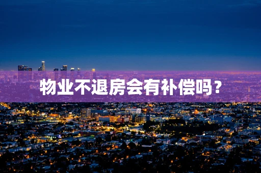 物业不退房会有补偿吗？