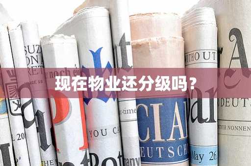 现在物业还分级吗？