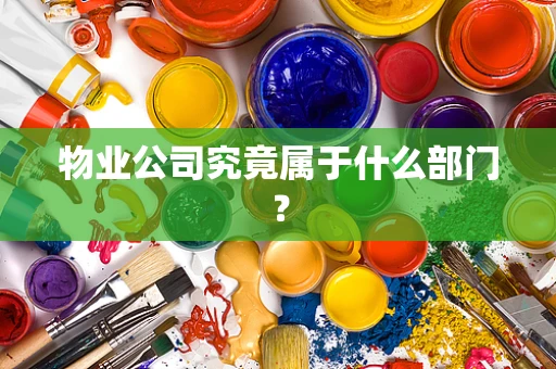 物业公司究竟属于什么部门？