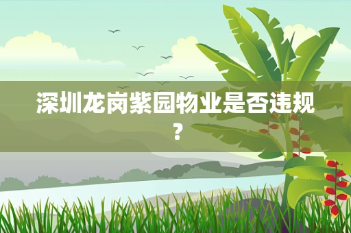 深圳龙岗紫园物业是否违规？