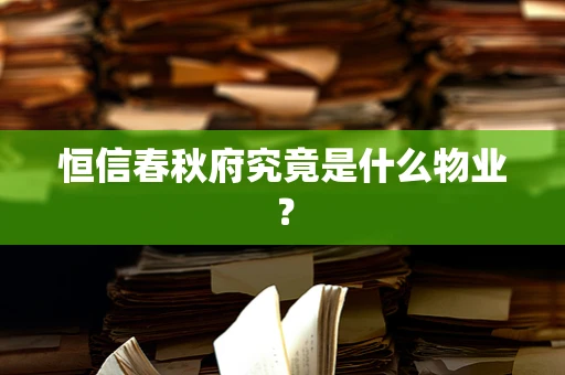 恒信春秋府究竟是什么物业？