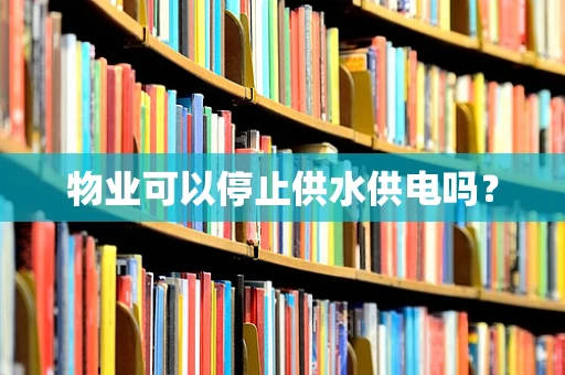 物业可以停止供水供电吗？