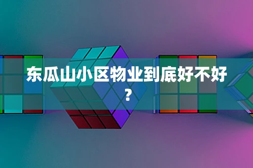 东瓜山小区物业到底好不好？