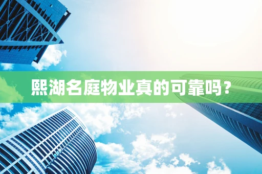 熙湖名庭物业真的可靠吗？