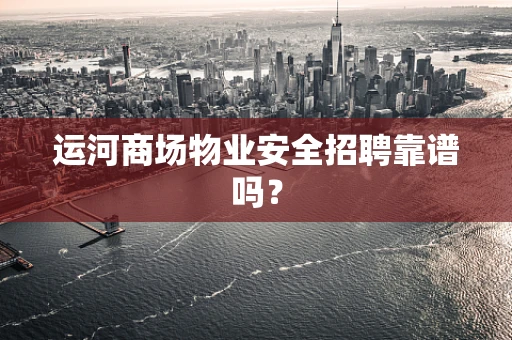 运河商场物业安全招聘靠谱吗？