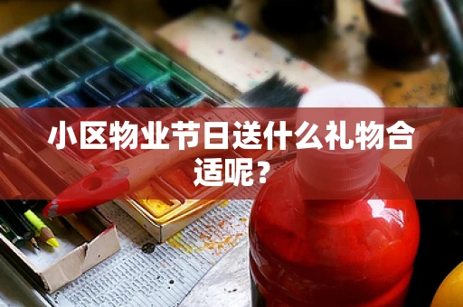 小区物业节日送什么礼物合适呢？