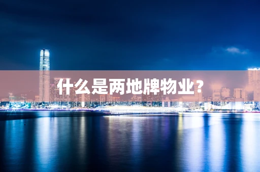 什么是两地牌物业？