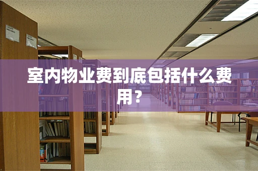 室内物业费到底包括什么费用？