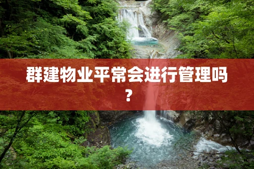 群建物业平常会进行管理吗？