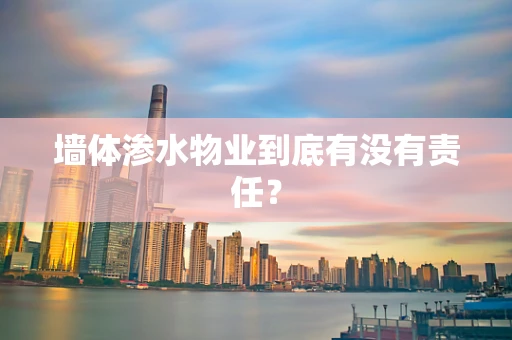 墙体渗水物业到底有没有责任？