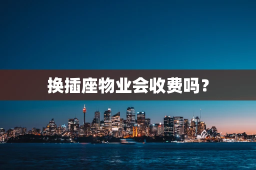 换插座物业会收费吗？
