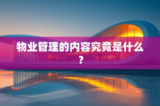 物业管理的内容究竟是什么？