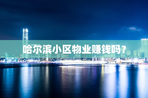 哈尔滨小区物业赚钱吗？