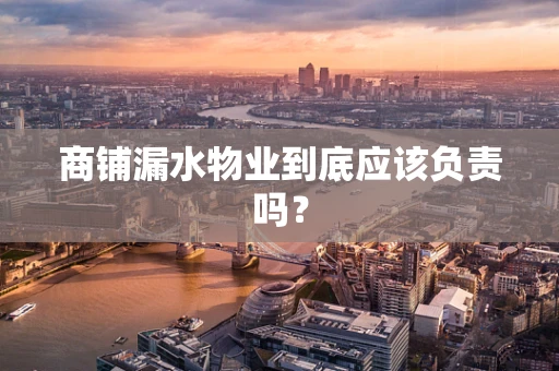 商铺漏水物业到底应该负责吗？