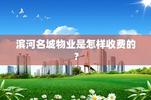 滨河名城物业是怎样收费的？